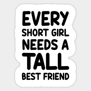 Every Short Girl Needs A Tall Best Friend Sticker